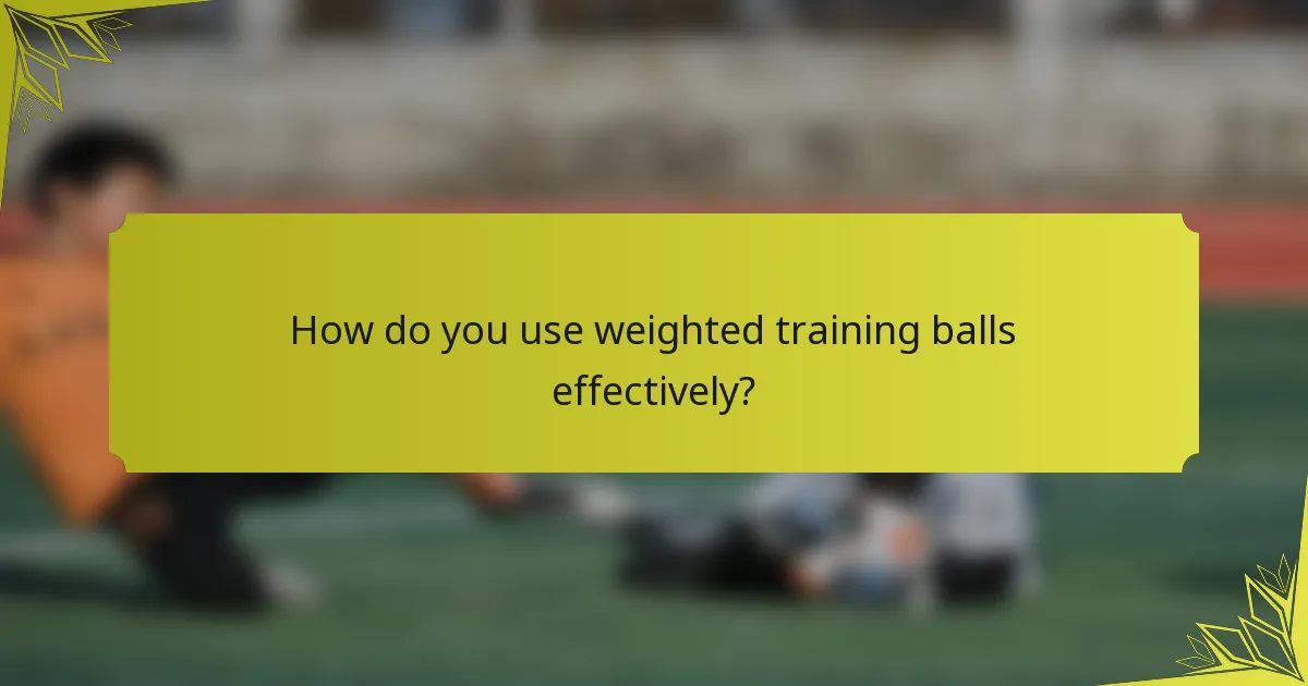 How do you use weighted training balls effectively?