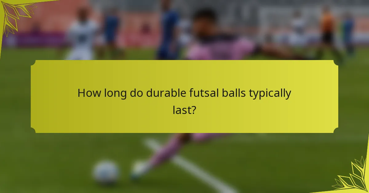 How long do durable futsal balls typically last?