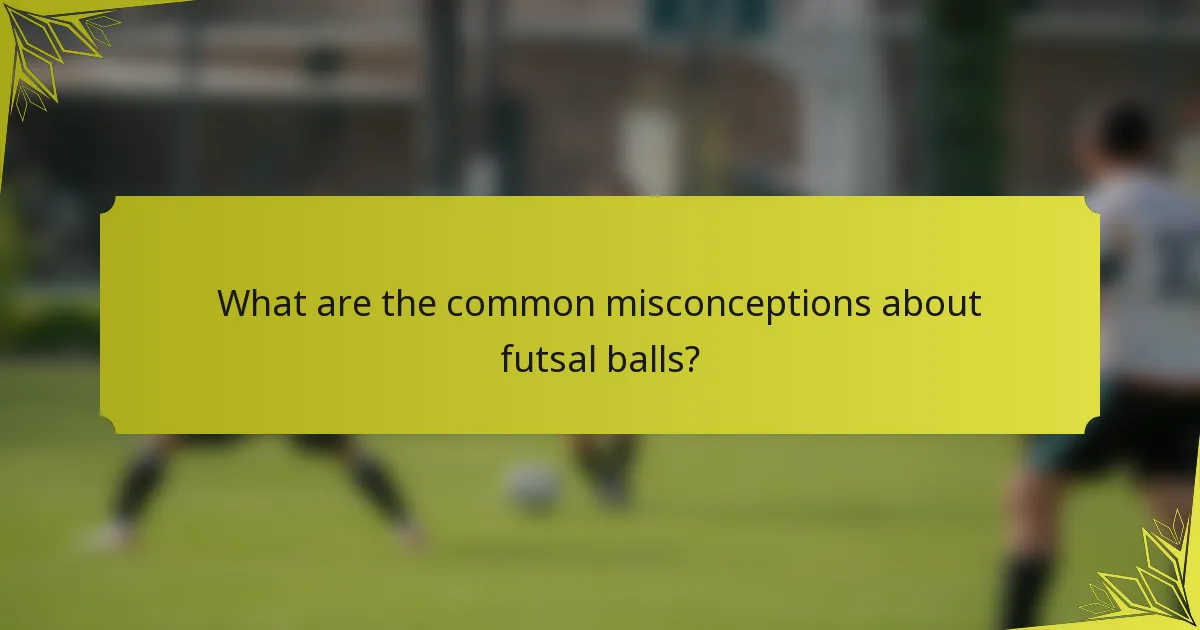 What are the common misconceptions about futsal balls?