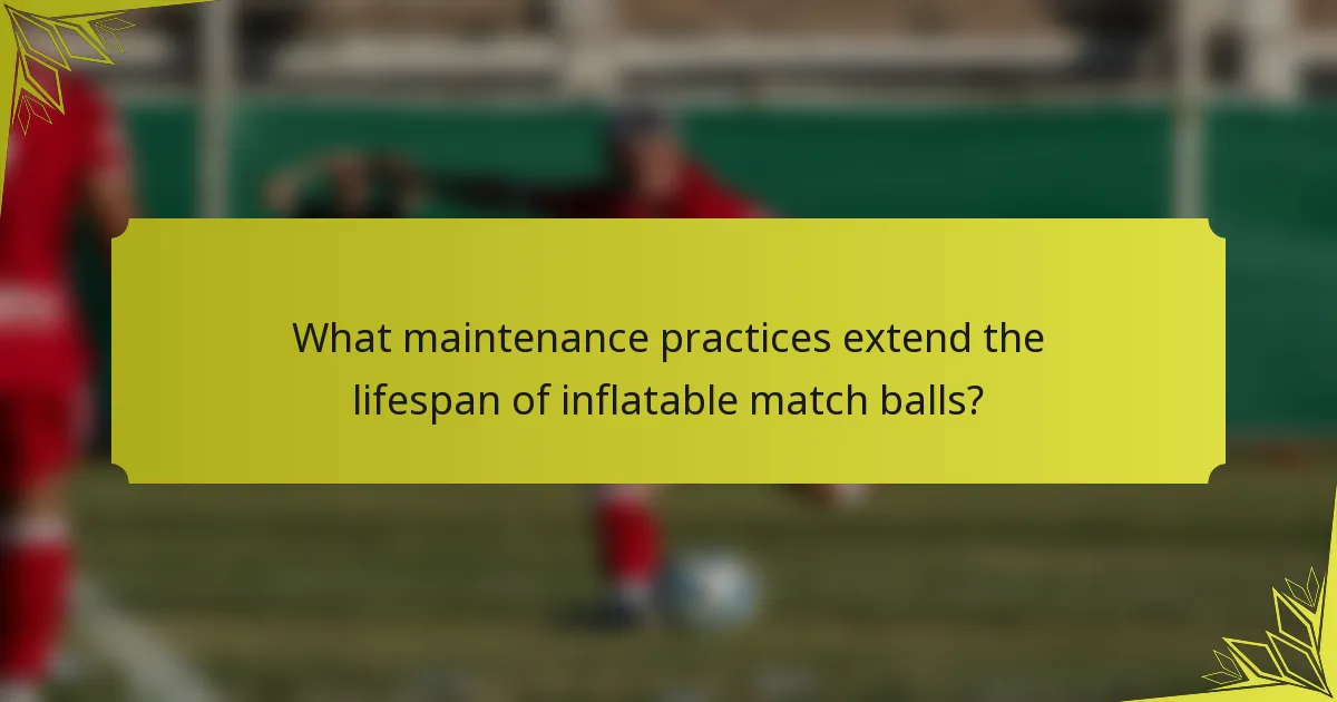 What maintenance practices extend the lifespan of inflatable match balls?